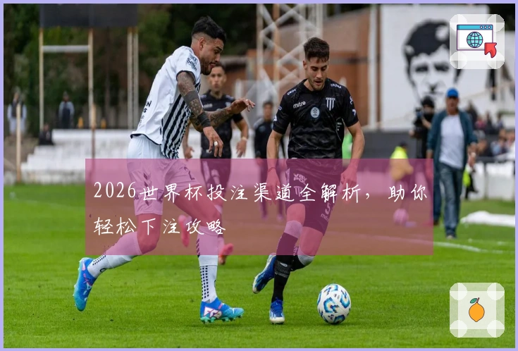 2026世界杯投注渠道全解析，助你轻松下注攻略