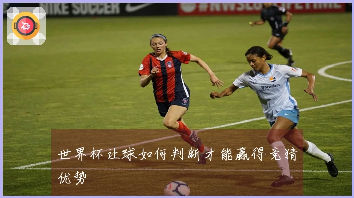 世界杯让球如何判断才能赢得竞猜优势
