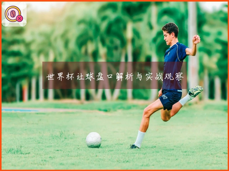 世界杯让球盘口解析与实战观察