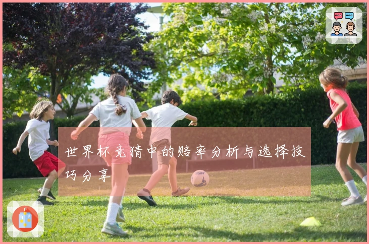世界杯竞猜中的赔率分析与选择技巧分享